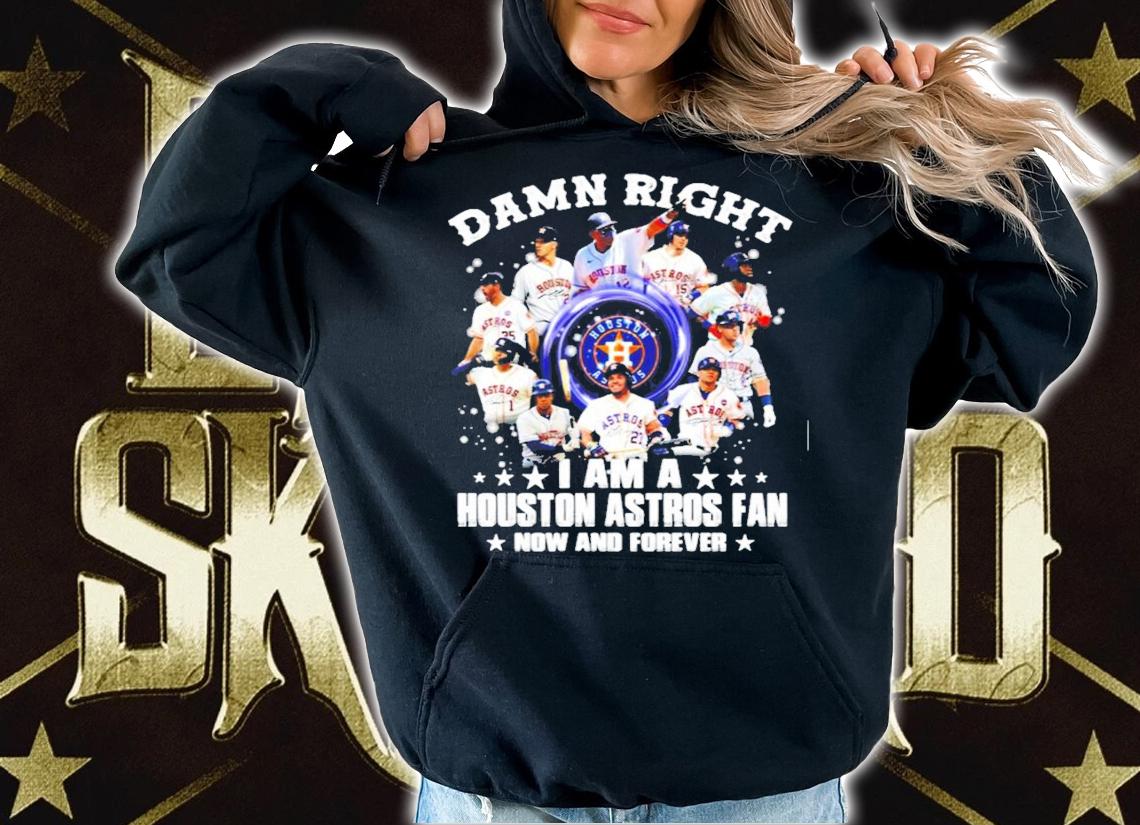 Damn Right I am a Houston Astros Fan now and forever t-shirt