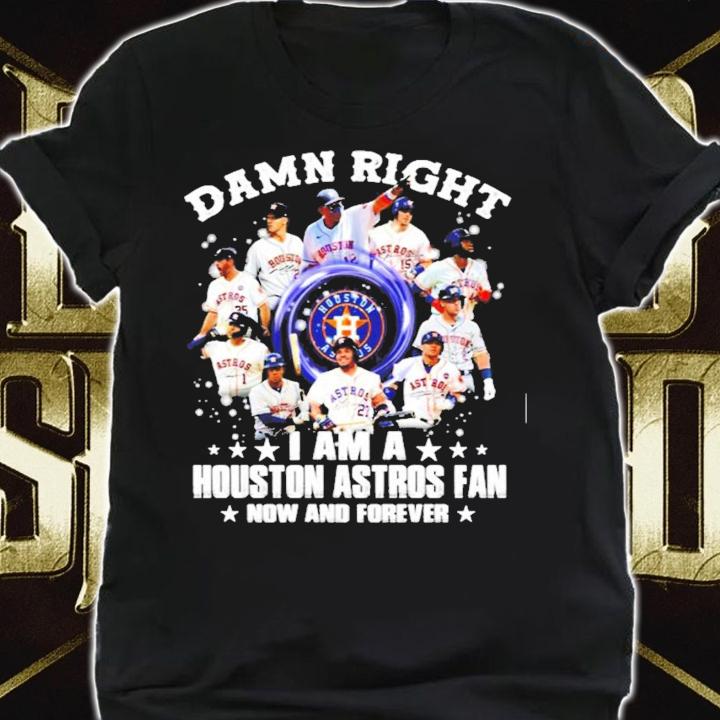 Damn Right I am a Houston Astros Fan now and forever t-shirt