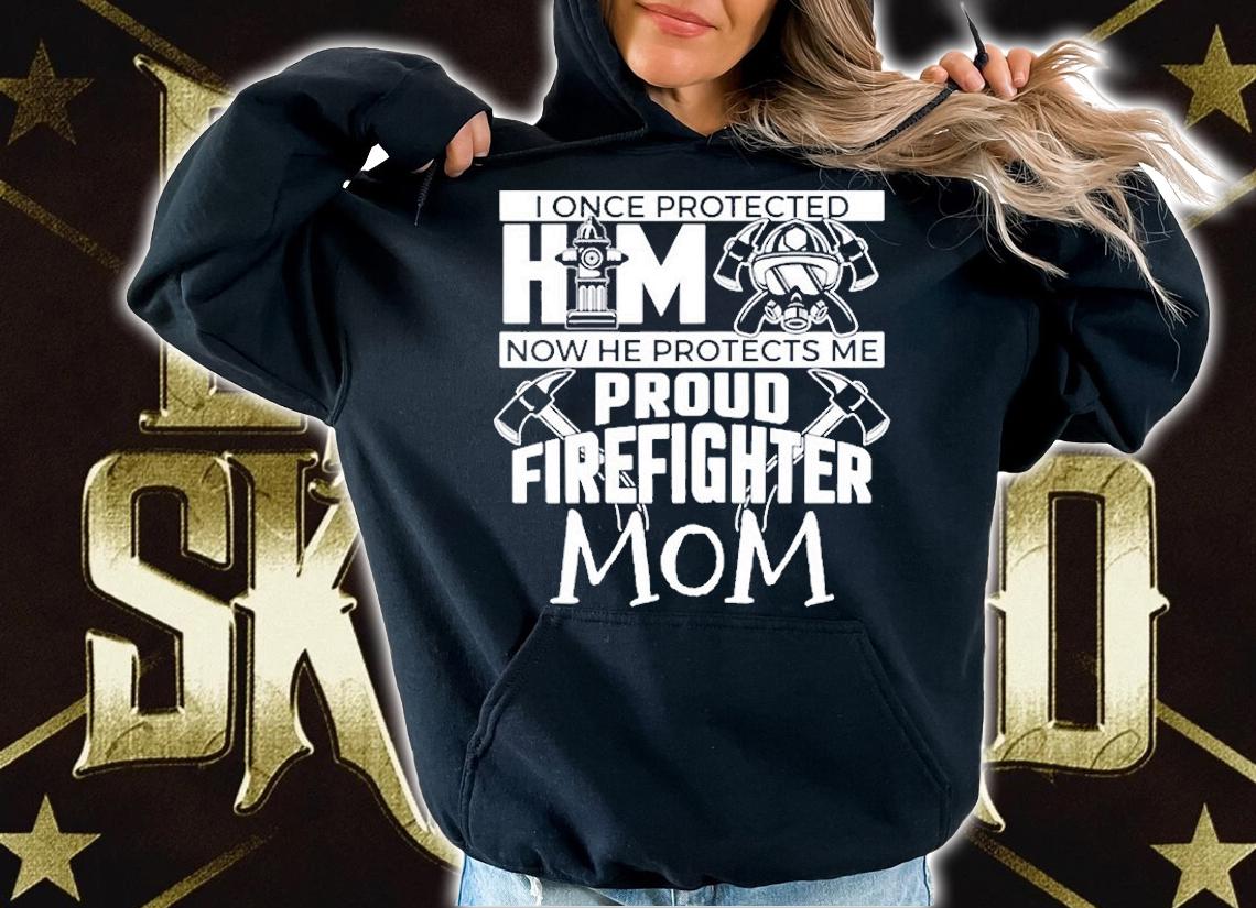 I Once Protected Him Now He Protects Me Firefighter Mom T-Shirt hoodie