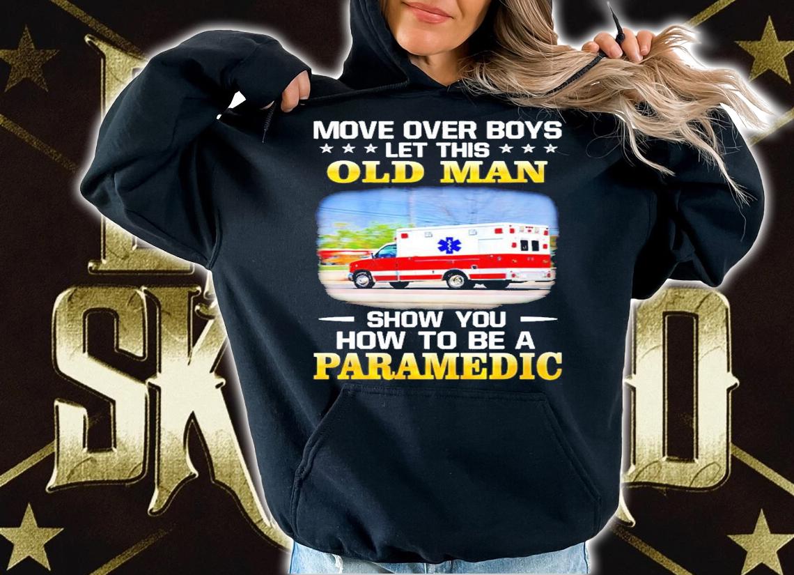 More over boys let this old man show you how to be a paramedic shirt hoodie