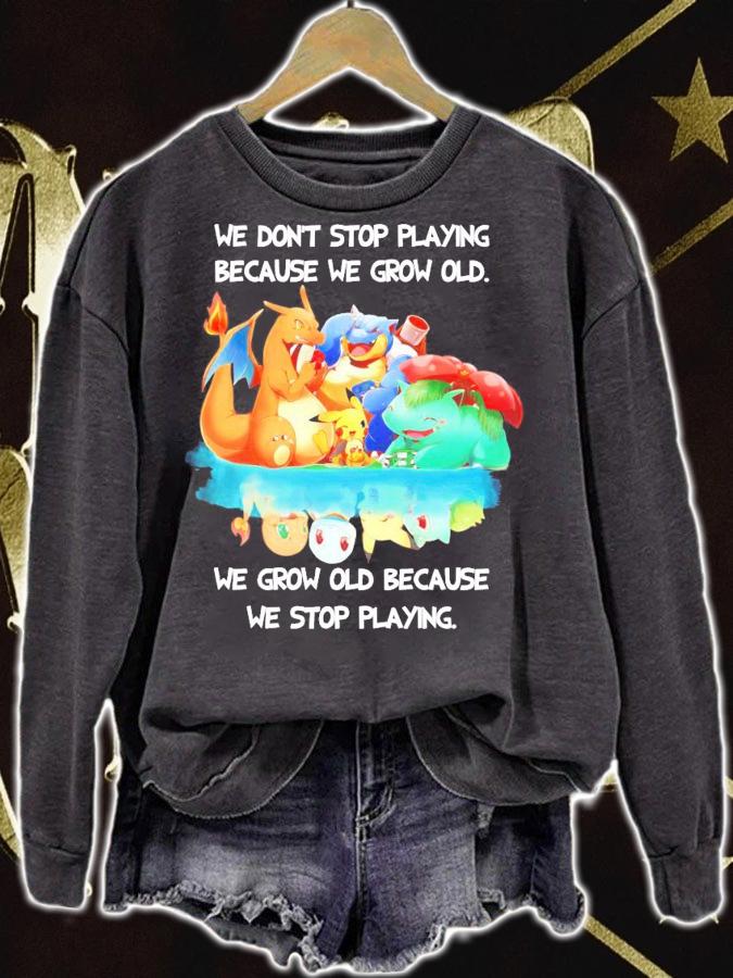 Pokemon we don't stop playing because we grow old we grow old because we stop playing shirt sweatshirt