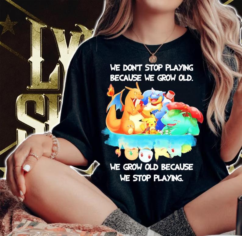 Pokemon we don't stop playing because we grow old we grow old because we stop playing shirt woman shirt