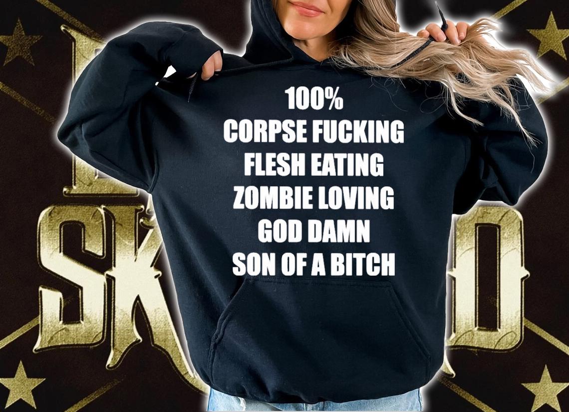 100% corpse fucking flesh eating zombie loving god damn son of a bitch shirt