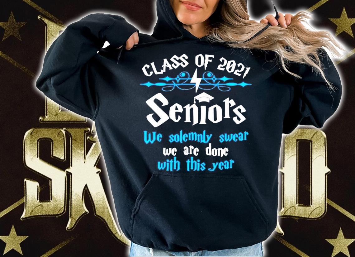 Class of 2021 seniors we solemnly swear we are done with this year shirt hoodie