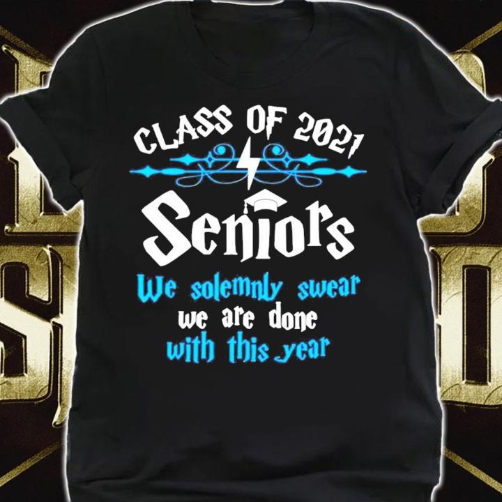 Class of 2021 seniors we solemnly swear we are done with this year shirt shirt