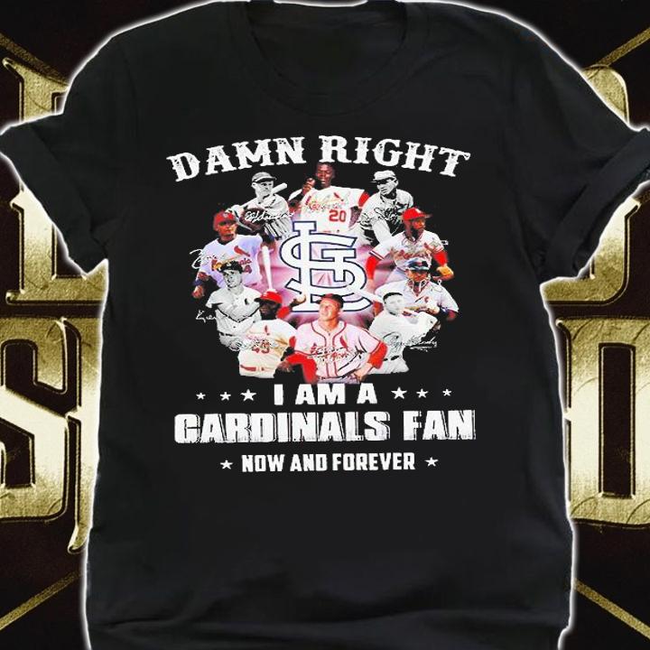Damn right I am a Cardinals fan now and forever 2021 shirt shirt