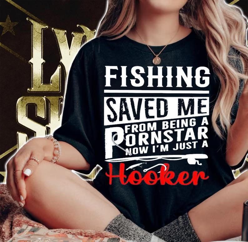 Fishing saved me from being a pornstar now I'm just a hooker shirt