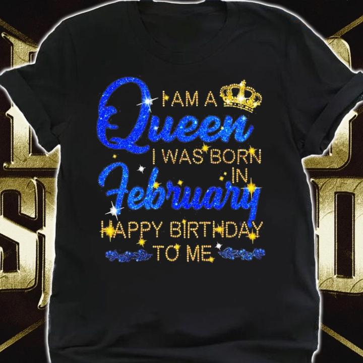 I am a Queen I was born in february happy birthday to me shirt