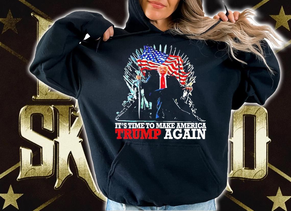 It's time to make America Trump again T-shirt hoodie