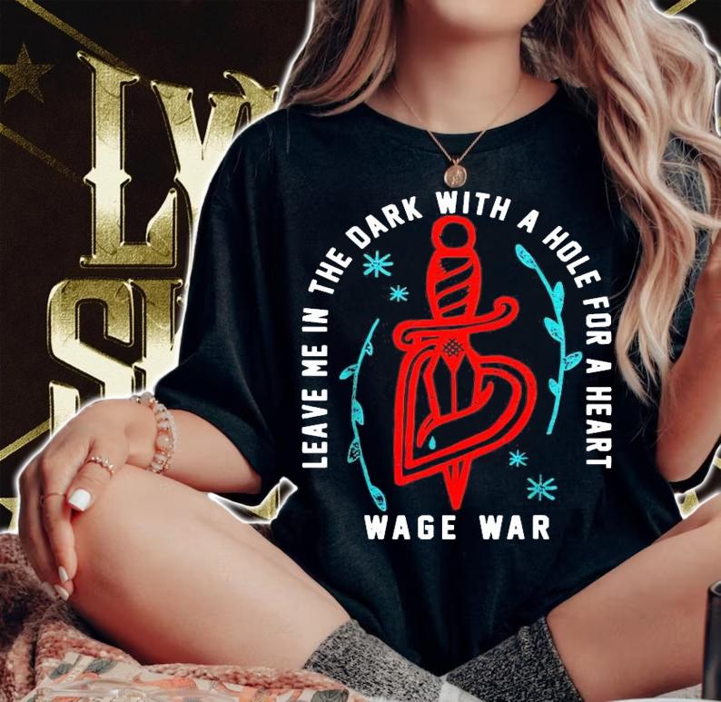 Leave me in the dark with a hole for a heart wage war shirt