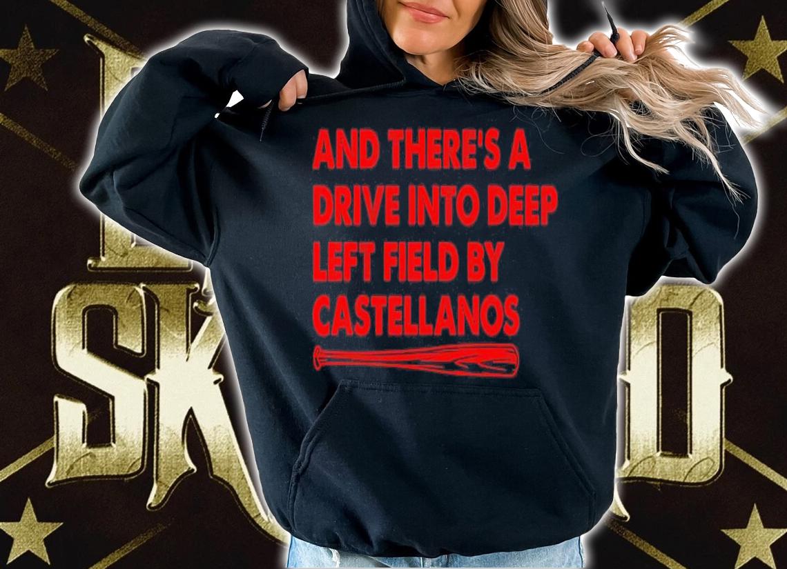 And there's a drive into deep left field by castellanos shirt hoodie