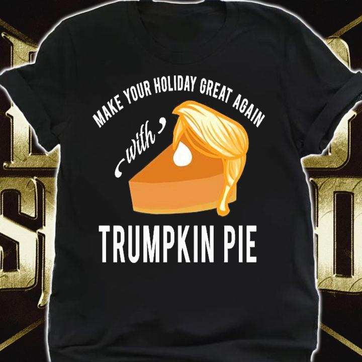 Make Your Holiday Great Again With Trumpkin Pie T-Shirt shirt
