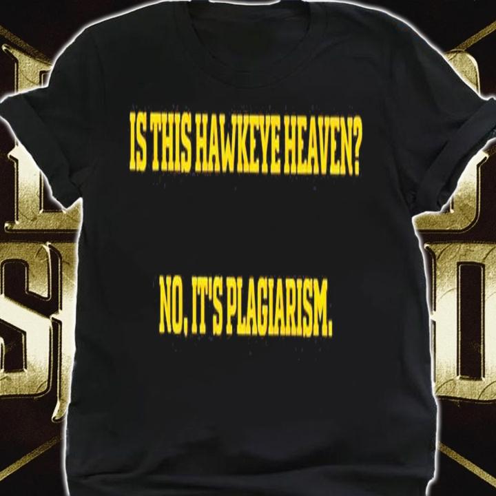 Is this Hawkeye heaven no it's plagiarism shirt shirt